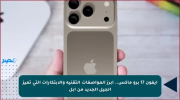 ايفون 17 برو ماكس.. أبرز المواصفات التقنية والابتكارات التي تميز الجيل الجديد من آبل